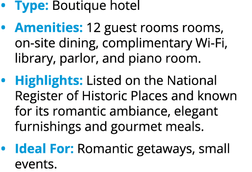 • Type: Boutique hotel • Amenities: 12 guest rooms rooms, on site dining, complimentary Wi Fi, library, parlor, and p...