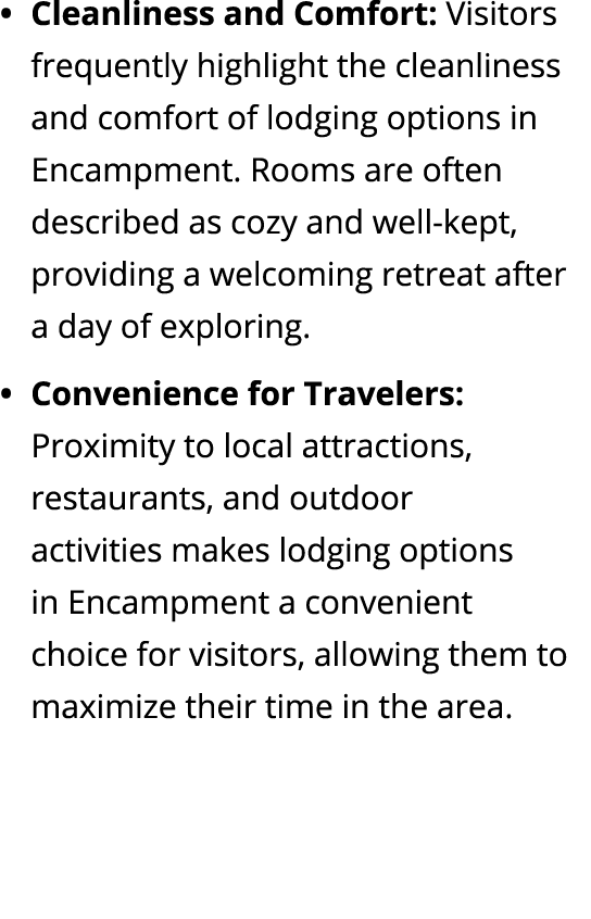 Cleanliness and Comfort: Visitors frequently highlight the cleanliness and comfort of lodging options in Encampment. ...