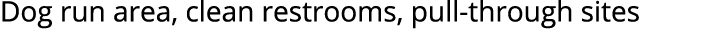 Dog run area, clean restrooms, pull through sites