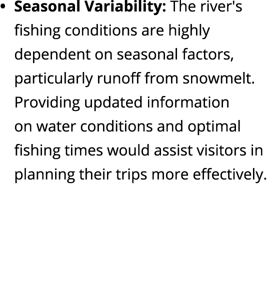 Seasonal Variability: The river's fishing conditions are highly dependent on seasonal factors, particularly runoff fr...