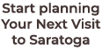 Start planning Your Next Visit to Saratoga