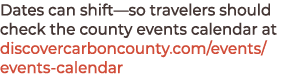 Dates can shift—so travelers should check the county events calendar at discovercarboncounty.com/events/events calendar